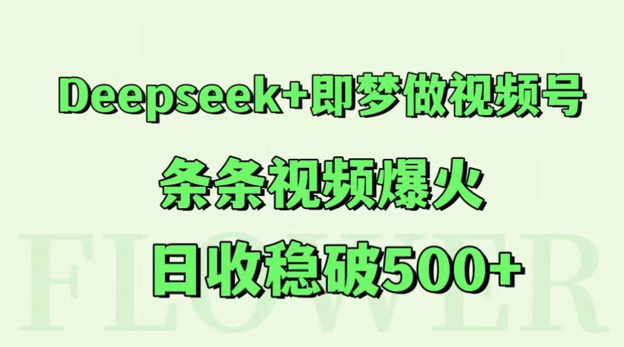 Deepseek+即梦做视频号，条条视频爆火，日收稳破500+-咖脉互联