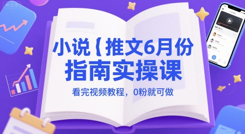 小说推文6月份指南实操课，看完视频教程，0粉就可做-咖脉互联