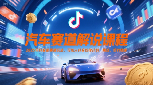 汽车赛道解说课程，2025年抖音新赛道玩法，可加入抖音伙伴计划，精选，签约独家-咖脉互联