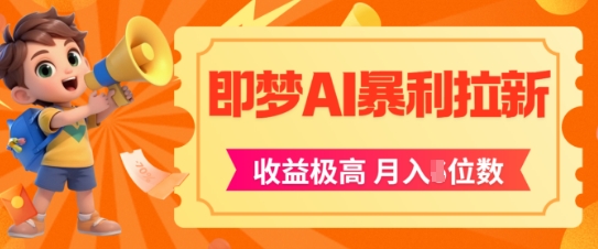 即梦app暴利拉新，收益上限极高，月入5位数，AI风口落地实操项目-咖脉互联
