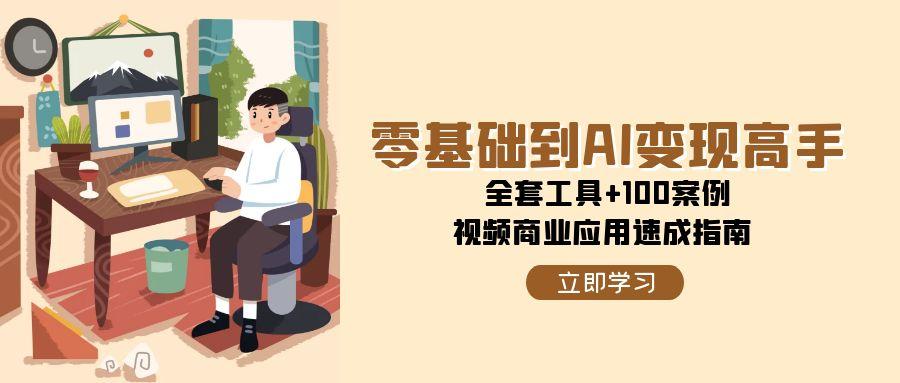 零基础到AI变现高手，全套工具+100案例，视频商业应用速成指南-咖脉互联