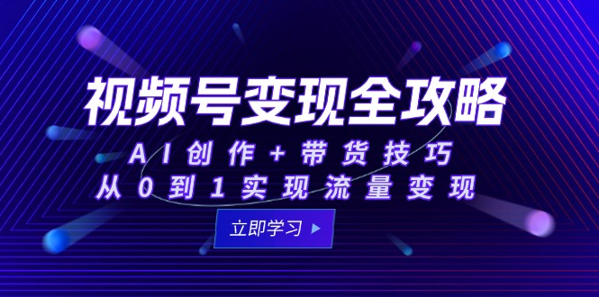 视频号变现全攻略：AI创作+带货技巧，从0到1实现流量变现-咖脉互联