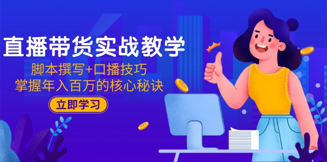 直播带货实战教学：脚本撰写+口播技巧，掌握年入百万的核心秘诀-咖脉互联