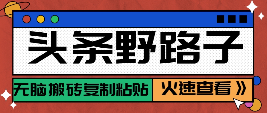 头条野路子玩法之相亲赛道，无脑搬砖复制粘贴，单账号日稳定300+保姆级教程-咖脉互联