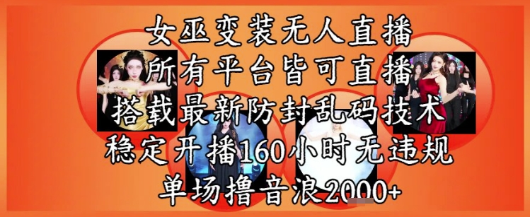 女巫变装直播最新玩法，所有直播平台皆可操作，稳定开播160小时无违规，单场撸音浪2k+-咖脉互联