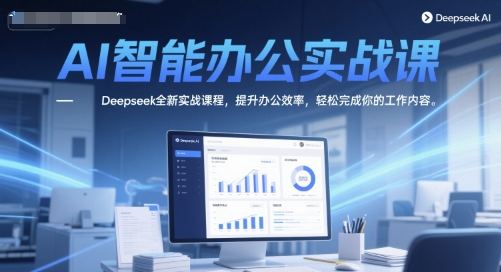 AI智能办公实战课，Deepseek全新实战课程，提升办公效率，轻松完成你的工作内容-咖脉互联