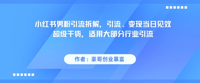 小红书男粉引流拆解，引流、变现当日见效超级干货，适用大部分行业引流-咖脉互联