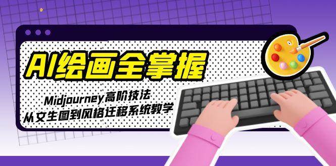 AI绘画全掌握：Midjourney高阶技法，从文生图到风格迁移系统教学-咖脉互联