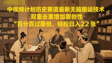 中视频计划历史赛道最新无脑搬运技术，双重去重增加原创性，百分百过原创，轻松日入2张-咖脉互联