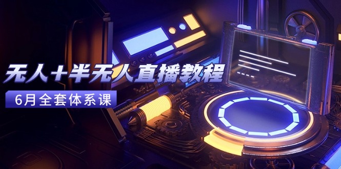 无人+半无人直播教程：AI工具+场景搭建，0到1掌握核心技术(6月更新-咖脉互联