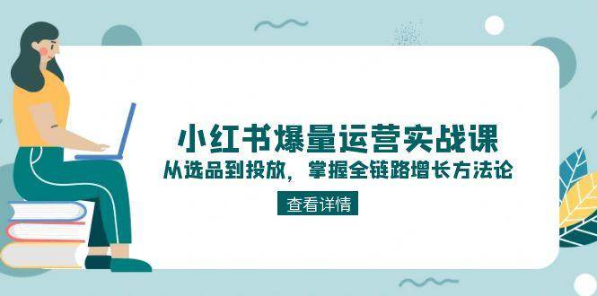 小红书爆量运营实战课：从选品到投放，掌握全链路增长方法论-咖脉互联