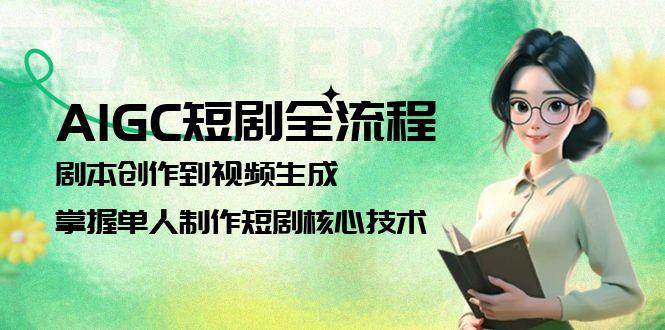 AIGC短剧全流程：剧本创作到视频生成，掌握单人制作短剧核心技术-咖脉互联