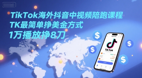 TikTok海外抖音中视频陪跑课程，TK最简单挣美金方式，1万播放挣8刀-咖脉互联