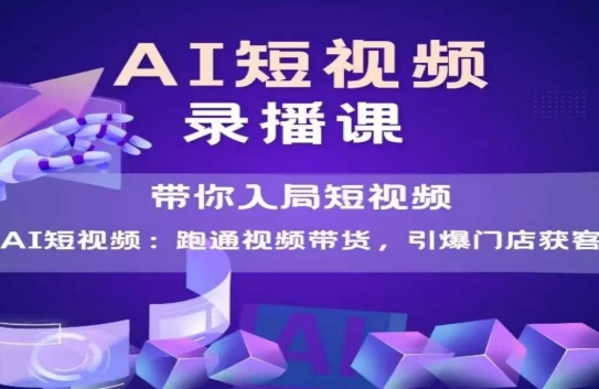AI短视频爆款，带你入局短视频，跑通视频带货，引爆门店获客-咖脉互联