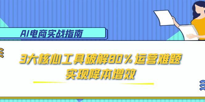 AI电商实战指南：3大核心工具破解80%运营难题，实现降本增效-咖脉互联