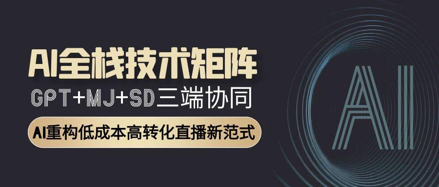AI全栈技术矩阵：GPT+MJ+SD三端协同，AI重构低成本高转化直播新范式-咖脉互联