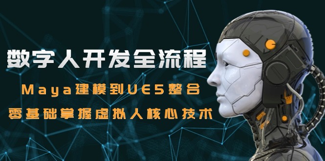 数字人开发全流程：Maya建模到UE5整合，零基础掌握虚拟人核心技术-咖脉互联