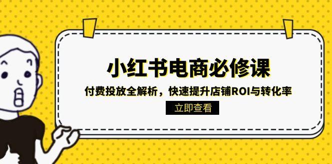 小红书电商必修课：付费投放全解析，快速提升店铺ROI与转化率-咖脉互联