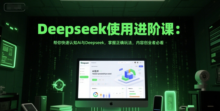 Deepseek使用进阶课：帮你快速认知Ai与Deepseek，掌握正确玩法，内容创业者必看-咖脉互联