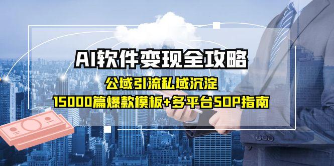 AI软件变现全攻略：公域引流私域沉淀，15000篇爆款模板+多平台SOP指南-咖脉互联