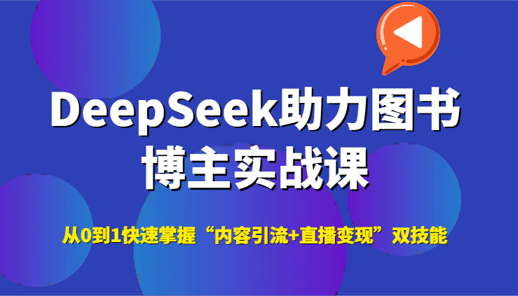 DeepSeek助力图书博主实战课，从0到1快速掌握“内容引流+直播变现”双技能-咖脉互联