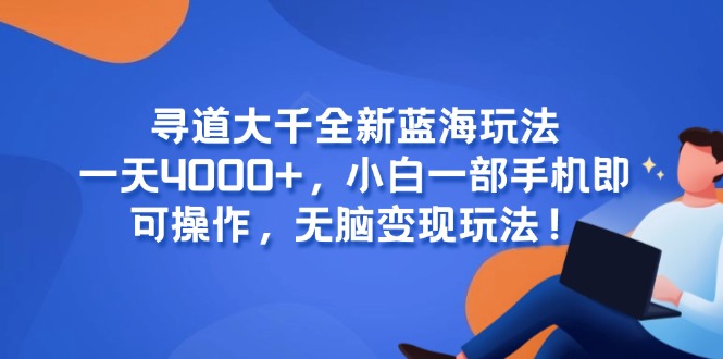 寻道大千全新蓝海玩法，一天4000+，小白一部手机即可操作，无脑变现玩法！-咖脉互联