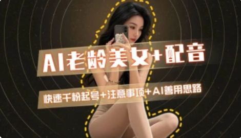 AI老龄美女涨粉+变现_快速千粉起号思路-咖脉互联