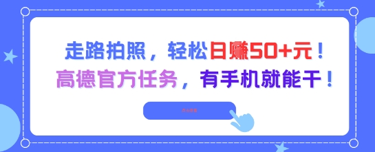 走路拍照，轻松日入50+!高德官方任务，有手机就能干-咖脉互联