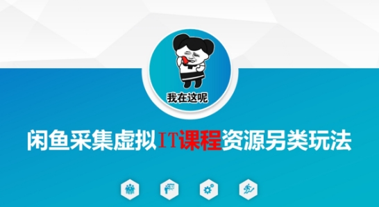 闲鱼采集虚拟IT课程资源另类玩法，干货满满-咖脉互联