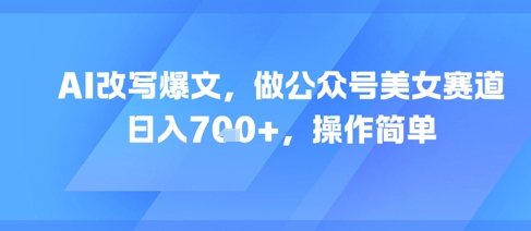AI改写爆文，做公众号美女赛道，日入7张+，操作简单-咖脉互联