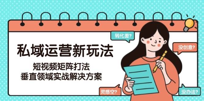 私域运营新玩法，短视频矩阵打法，垂直领域实战解决方案(更新6月)-咖脉互联