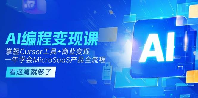 AI编程变现课：掌握Cursor工具+商业变现，一年学会MicroSaaS产品全流程-咖脉互联