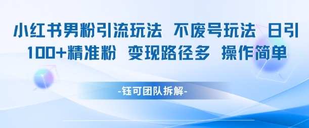 小红书男粉引流玩法不废号玩法日引100男粉变现路径多操作简单-咖脉互联