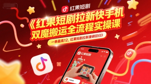 红果短剧拉新快手手机双魔法搬运全流程实操课，一单最高12，红果短剧拉新重磅回归-咖脉互联