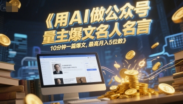 用AI做公众号流量主爆文名人名言，10分钟一篇爆文，最高月入5位数-咖脉互联