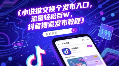 小说推文换个发布入口，流量轻松百W，抖音搜索发布教程-咖脉互联