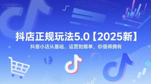 抖店正规玩法5.0【2025新】抖音小店从基础、运营到爆单，你值得拥有-咖脉互联