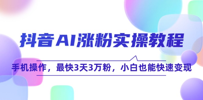 抖音AI涨粉实操教程，手机操作，最快3天3万粉，小白也能快速变现-咖脉互联