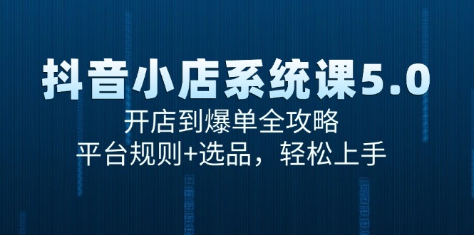 抖音小店系统课5.0，开店到爆单全攻略，平台规则+选品，轻松上手-咖脉互联