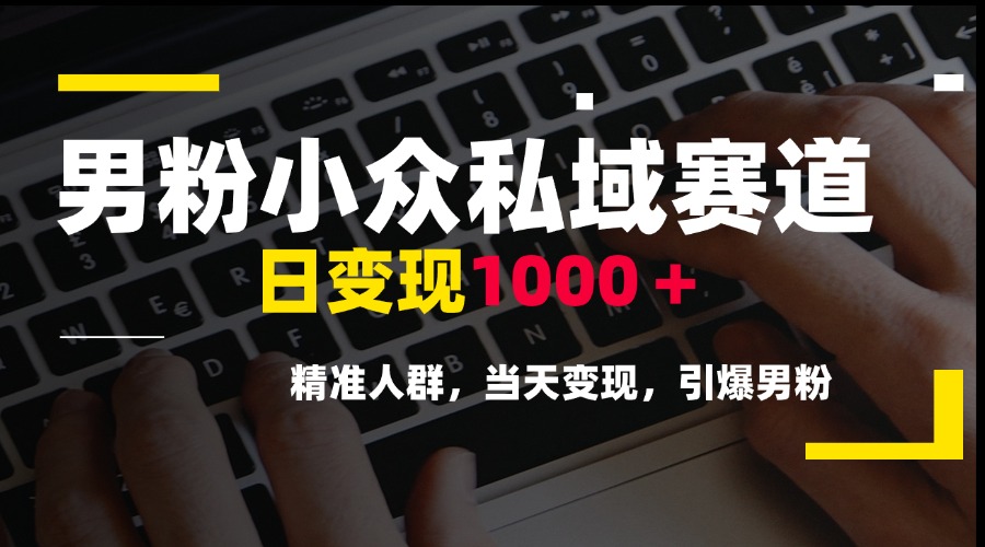 男粉小众私域赛道，日变现1000＋，精准人群，当天变现，引爆男粉-咖脉互联