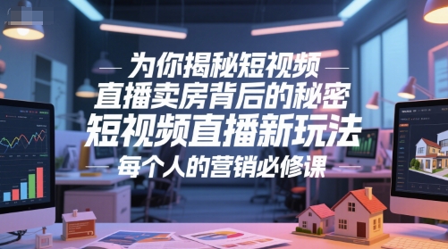 为你揭秘短视频直播卖房背后的秘密，短视频直播新玩法，每个人的营销必修课-咖脉互联