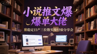 小说推文爆单大佬稳定日产三位数实操经验分享会-咖脉互联