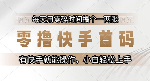 零撸快手首码，每天用零碎时间搞个一两张，有快手就能操作小白轻松上手【揭秘】-咖脉互联