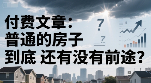 付费文章：普通的房子到底还有没有前途？-咖脉互联