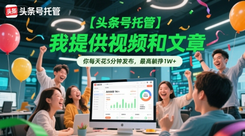 【头条号托管 】我提供视频和文章，你每天花5分钟发布，最高躺挣1W+【揭秘】-咖脉互联