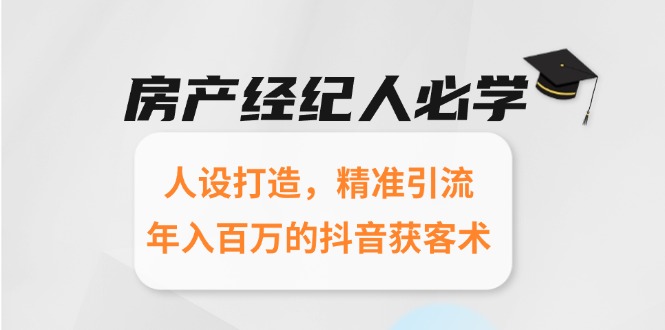 房产经纪人必学：人设打造，精准引流，年入百万的抖音获客术-咖脉互联