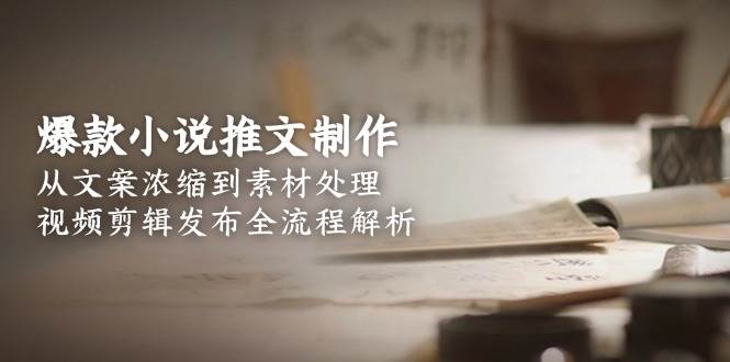 爆款小说推文制作，从文案浓缩到素材处理，视频剪辑发布全流程解析-咖脉互联