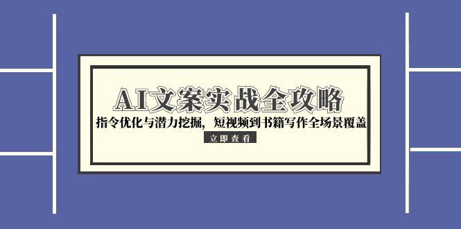 AI文案实战全攻略，指令优化与潜力挖掘，短视频到书籍写作全场景覆盖-咖脉互联