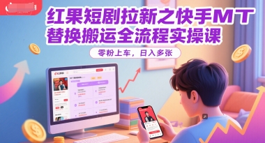 红果短剧拉新之快手MT替换搬运全流程实操课，零粉上车，日入多张-咖脉互联