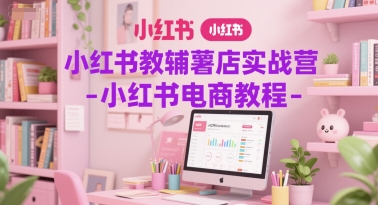 小红书教辅薯店实战营-小红书电商教程-咖脉互联